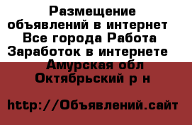 «Размещение объявлений в интернет» - Все города Работа » Заработок в интернете   . Амурская обл.,Октябрьский р-н